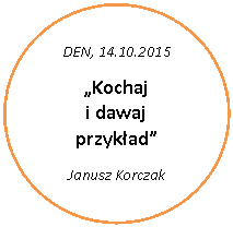 Elipsa: DEN, 14.10.2015
Kochaj 
i dawaj przykad
Janusz Korczak
